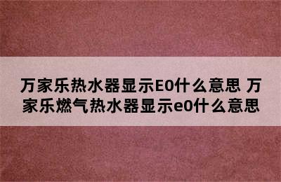 万家乐热水器显示E0什么意思 万家乐燃气热水器显示e0什么意思